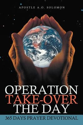Operation Take-Over the Day: 365 Days Prayer Devotional by Solomon, Apostle A. O.