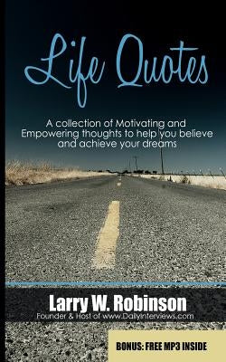 Life Quotes: A collection of Motivating and Empowering thoughts to help you believe and achieve your dreams by Robinson, Larry W.