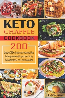 Keto Chaffle Recipes Cookbook: Discover 200+ simple mouth-watering ideas to help you lose weight quickly and easily by avoiding bread, pizza, and san by Haynes, Jordan