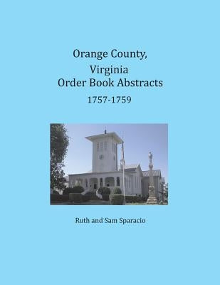 Orange County, Virginia Order Book Abstracts 1757-1759 by Sparacio, Ruth
