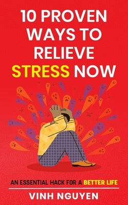 10 Proven Ways To Relieve Stress Now: An essential hack for a better life by Nguyen, Vinh
