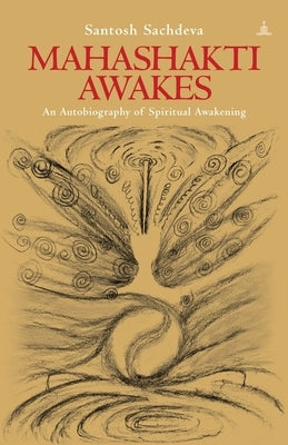Mahashakti Awakes: An Autobiography Of Spiritual Awakening by Sachdeva, Santosh