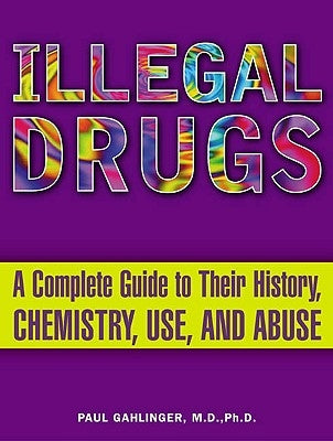 Illegal Drugs: A Complete Guide to Their History, Chemistry, Use, and Abuse by Gahlinger, Paul