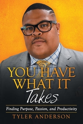 You Have What It Takes: Finding Purpose, Passion, and Productivity by Anderson, Tyler