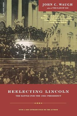 Reelecting Lincoln: The Battle for the 1864 Presidency by Waugh, John C.