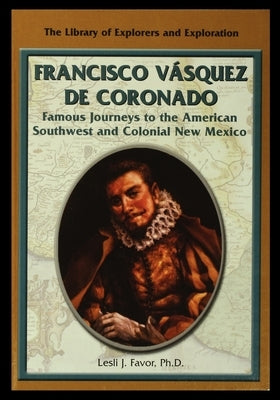 Francisco Vasquez de Coronado: Famous Journeys to the American Southwest and Colonial New Mexico by Favor, Lesli