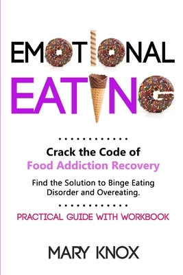 Emotional Eating: Crack the Code of Food Addiction Recovery. Find the Solution to Binge Eating Disorder and Overeating. Practical Guide by Knox, Mary