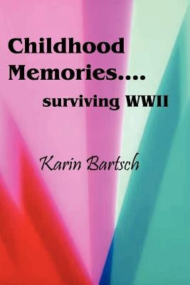 Childhood Memories...Surviving World War II by Bartsch, Karin
