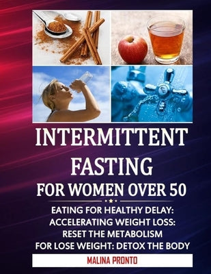Intermittent Fasting For Women Over 50: Eating For Healthy Delay: Accelerating Weight Loss: Reset The Metabolism For Lose weight: Detox The Body by Pronto, Malina
