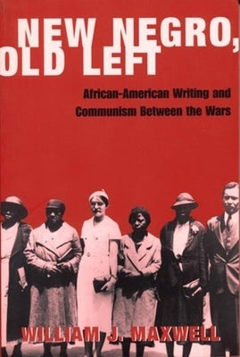 New Negro, Old Left: African-American Writing and Communism Between the Wars by Maxwell, William