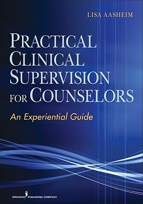 Practical Clinical Supervision for Counselors: An Experiential Guide by Aasheim, Lisa