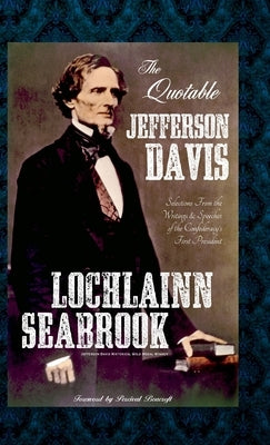 The Quotable Jefferson Davis: Selections from the Writings and Speeches of the Confederacy's First President by Seabrook, Lochlainn