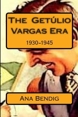 The Getulio Vargas Era: 1930-1945 by Bendig, Ana Paula