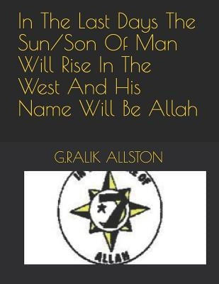 In the Last Days the Sun/Son of Man Will Rise in the West and His Name Will Be Allah by Allston, G. Ralik
