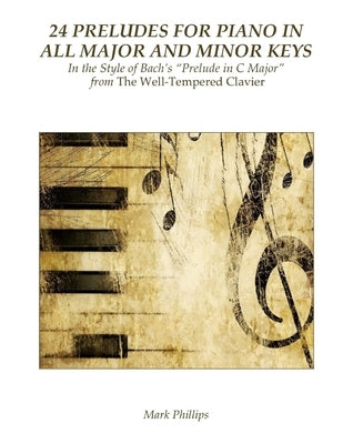 24 Preludes for Piano in All Major and Minor Keys: In the Style of Bach's "Prelude in C Major" from The Well-Tempered Clavier by Phillips, Mark