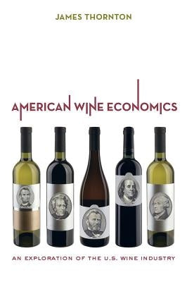 American Wine Economics: An Exploration of the U.S. Wine Industry by Thornton, James