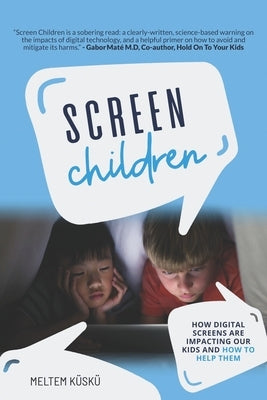 Screen Children: How Digital Screens Are Impacting Our Kids and How To Help Them by Küskü, Meltem