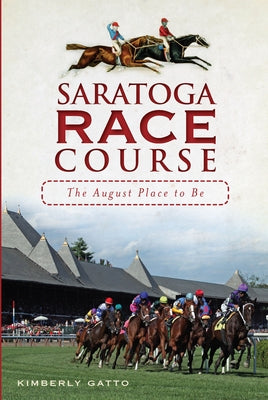 Saratoga Race Course: The August Place to Be by Gatto, Kimberly