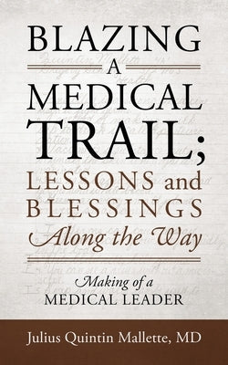 Blazing A Medical Trail; Lessons and Blessings Along the Way: Making of a Medical Leader by Mallette, Julius Quintin