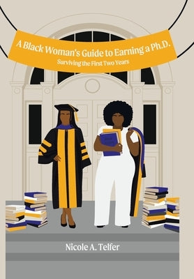 A Black Woman's Guide to Earning a Ph.D.: Surviving the First 2 Years by Telfer, Nicole A.