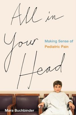 All in Your Head: Making Sense of Pediatric Pain by Buchbinder, Mara