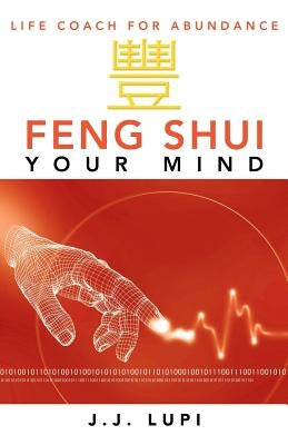 Feng Shui Your Mind: Life Coach for Abundance by Lupi, J. J.