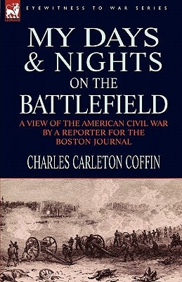 My Days and Nights on the Battlefield: a view of the American Civil War by a Reporter for the Boston Journal by Coffin, Charles Carleton