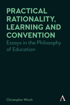 Practical Rationality, Learning and Convention: Essays in the Philosophy of Education by Winch, Christopher
