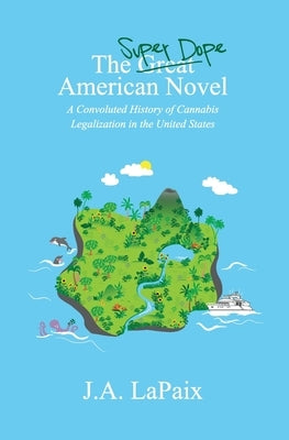 The Super Dope American Novel: A Convoluted History of Cannabis Legalization in the United States by Lapaix, J. a.
