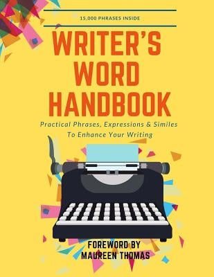 Writer's Word Handbook: Practical Phrases, Expressions & Similes To Enhance Your Writing by Thomas, Maureen