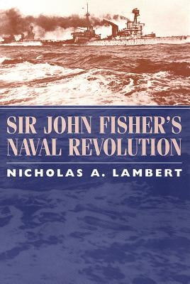 Sir John Fisher's Naval Revolution by Lambert, Nicholas A.