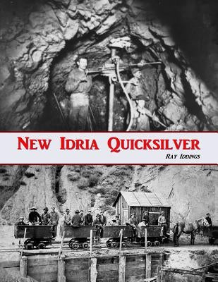 New Idria Quicksilver: History of the New Idria Mining District by Iddings, Ray