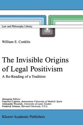 The Invisible Origins of Legal Positivism: A Re-Reading of a Tradition by Conklin, W. E.