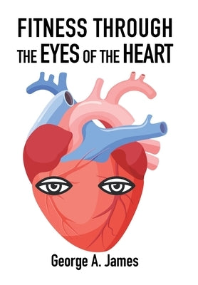 Fitness: Through the Eyes of the Heart by James, George a.