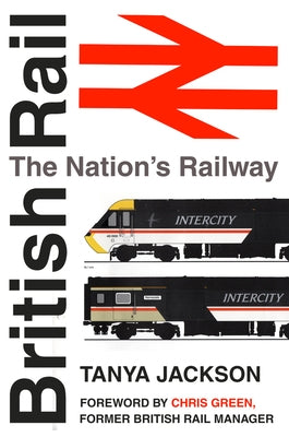 British Rail: The Nation's Railway by Jackson, Tanya