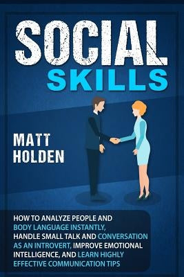 Social Skills: How to Analyze People and Body Language Instantly, Handle Small Talk and Conversation as an Introvert, Improve Emotion by Holden, Matt