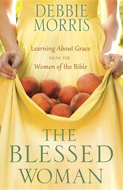 The Blessed Woman: Learning about Grace from the Women of the Bible by Morris, Debbie