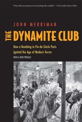 The Dynamite Club: How a Bombing in Fin-De-Siècle Paris Ignited the Age of Modern Terror by Merriman, John M.