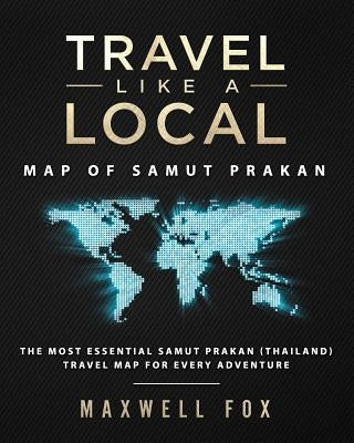 Travel Like a Local - Map of Samut Prakan: The Most Essential Samut Prakan (Thailand) Travel Map for Every Adventure by Fox, Maxwell