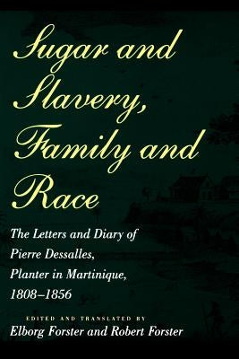 Sugar and Slavery, Family and Race: The Letters and Diary of Pierre Dessalles, Planter in Martinique, 1808-1856 by Dasalles, Pierre