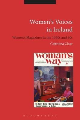Women's Voices in Ireland: Women's Magazines in the 1950s and 60s by Clear, Caitriona