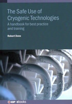 The Safe Use of Cryogenic Technologies: A handbook for best practice and training by Done, Robert