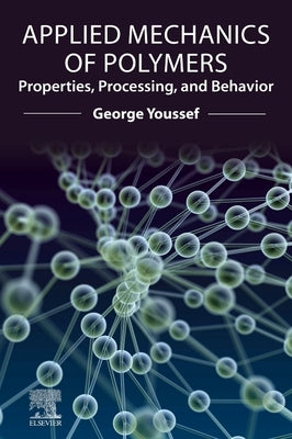 Applied Mechanics of Polymers: Properties, Processing, and Behavior by Youssef, George
