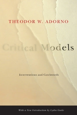 Critical Models: Interventions and Catchwords by Adorno, Theodor W.