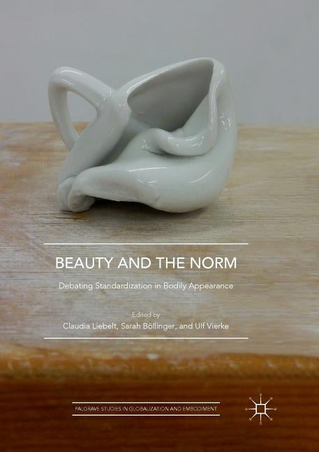 Beauty and the Norm: Debating Standardization in Bodily Appearance by Liebelt, Claudia