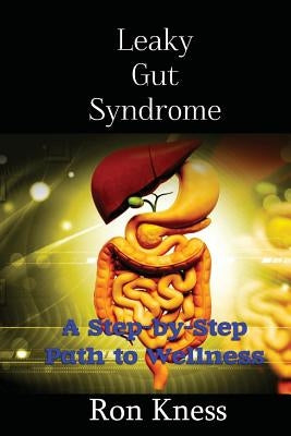 Leaky Gut Syndrome - Could This Be Why You Are Sick?: A Step-by-Step Path to Wellness by Kness, Ron