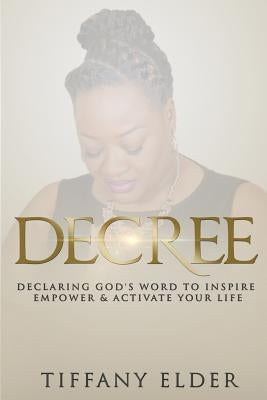 Decree: Declaring God's Word to Inspire, Empower, & Activate Your Life by Elder, Tiffany