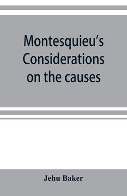 Montesquieu's Considerations on the causes of the grandeur and decadence of the Romans; a new translation, together with an introduction, critical and by Baker, Jehu