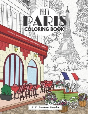 Pretty Paris: The Coloring Book: Color In 30 Beautiful Unmistakably Parisian Scenes. by Books, B. C. Lester