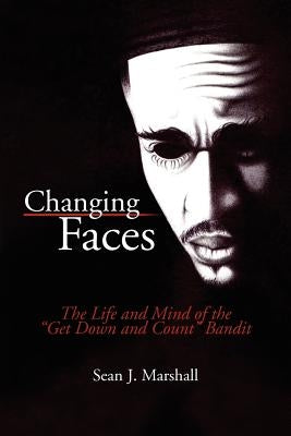 Changing Faces: The Life and Mind of the ''Get Down and Count'' Bandit by Marshall, Sean J.